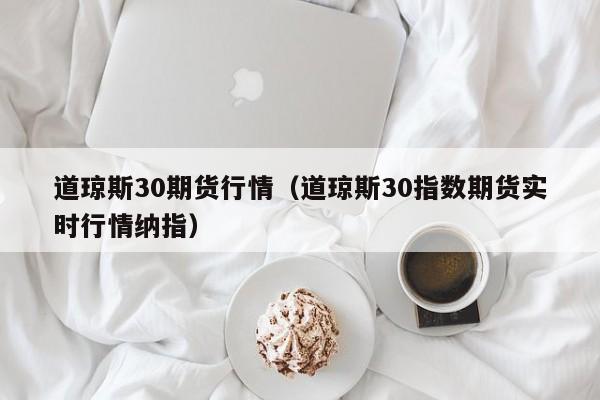 道琼斯30期货行情（道琼斯30指数期货实时行情纳指）