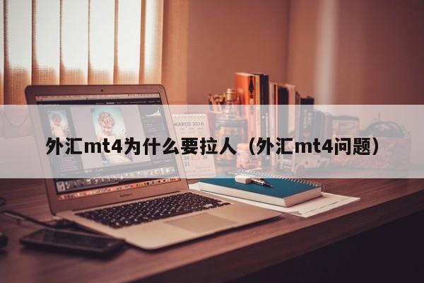 外汇mt4为什么要拉人（外汇mt4问题）