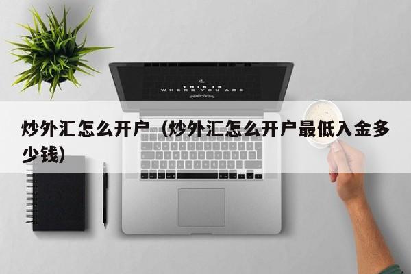 炒外汇怎么开户（炒外汇怎么开户最低入金多少钱）