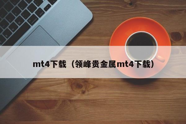 mt4下载（领峰贵金属mt4下载）