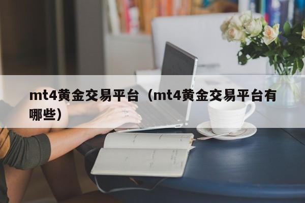 mt4黄金交易平台（mt4黄金交易平台有哪些）