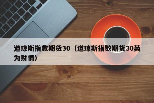 道琼斯指数期货30（道琼斯指数期货30英为财情）