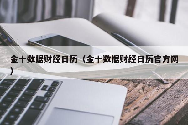 金十数据财经日历（金十数据财经日历官方网）