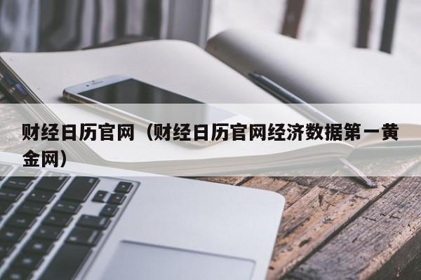 财经日历官网（财经日历官网经济数据第一黄金网）
