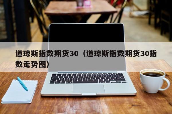 道琼斯指数期货30（道琼斯指数期货30指数走势图）