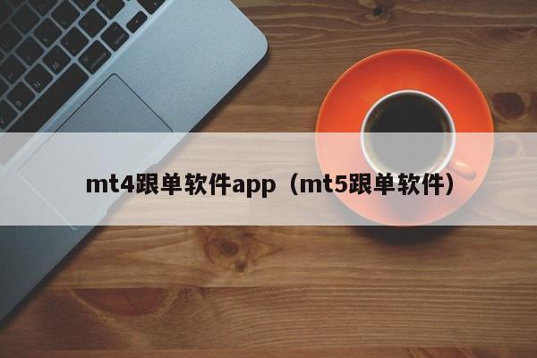 mt4跟单软件app（mt5跟单软件）