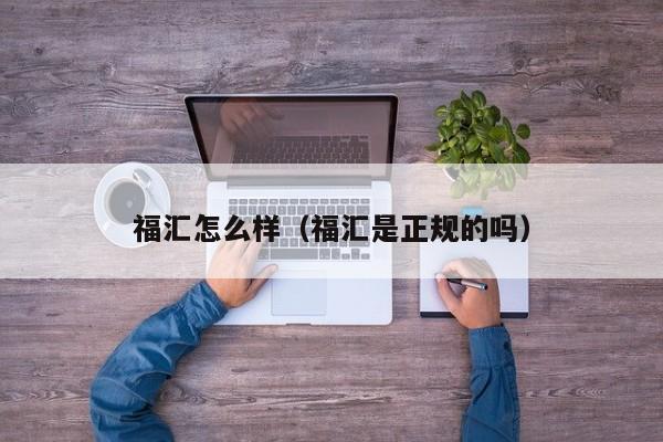 福汇怎么样（福汇是正规的吗）