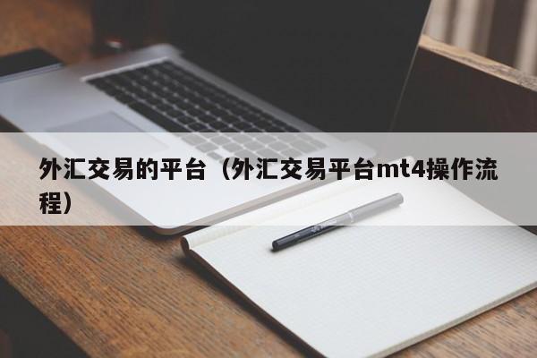 外汇交易的平台（外汇交易平台mt4操作流程）
