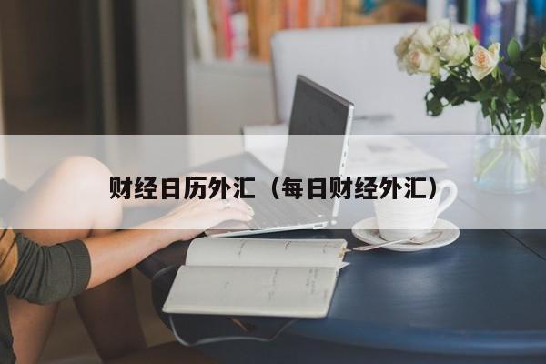 财经日历外汇（每日财经外汇）