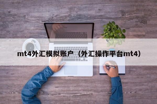 mt4外汇模拟账户（外汇操作平台mt4）
