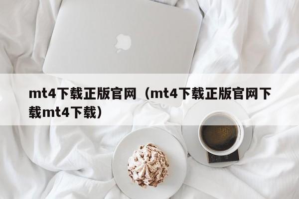 mt4下载正版官网（mt4下载正版官网下载mt4下载）
