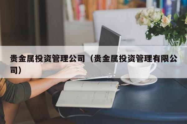贵金属投资管理公司（贵金属投资管理有限公司）