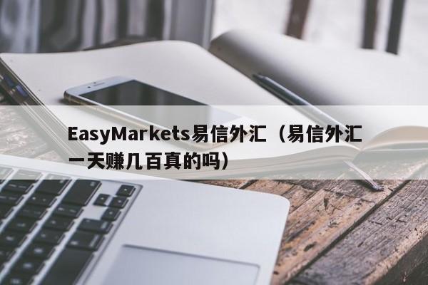 EasyMarkets易信外汇（易信外汇一天赚几百真的吗）