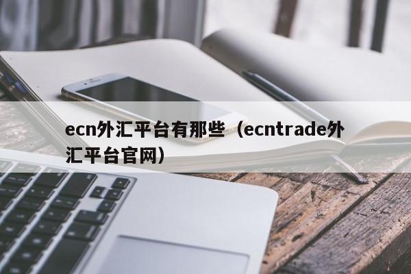 ecn外汇平台有那些（ecntrade外汇平台官网）