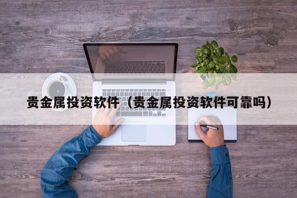 贵金属投资软件（贵金属投资软件可靠吗）
