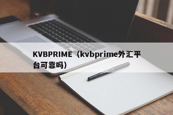 KVBPRIME（kvbprime外汇平台可靠吗）