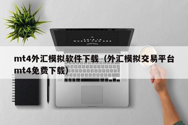mt4外汇模拟软件下载（外汇模拟交易平台mt4免费下载）