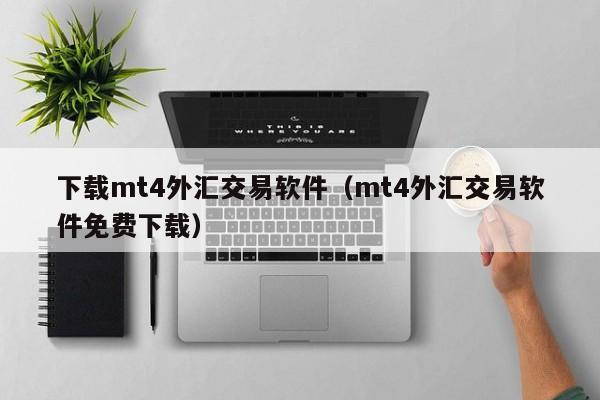 下载mt4外汇交易软件（mt4外汇交易软件免费下载）