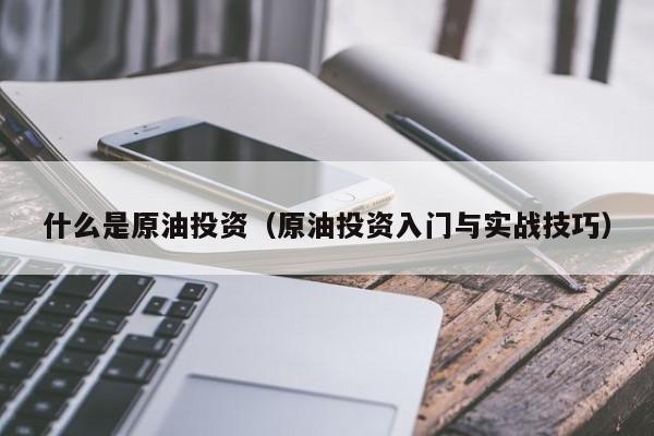 什么是原油投资（原油投资入门与实战技巧）