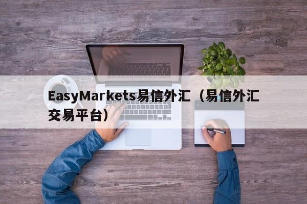 EasyMarkets易信外汇（易信外汇交易平台）