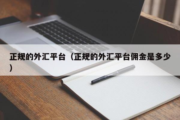 正规的外汇平台（正规的外汇平台佣金是多少）