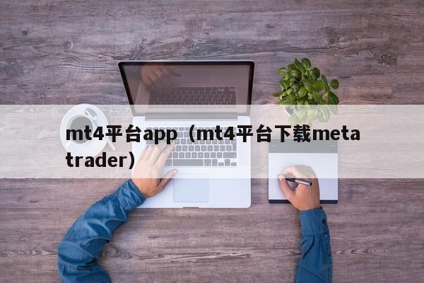 mt4平台app（mt4平台下载metatrader）