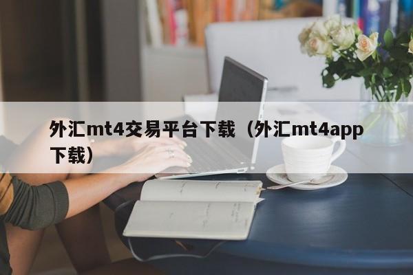 外汇mt4交易平台下载（外汇mt4app下载）