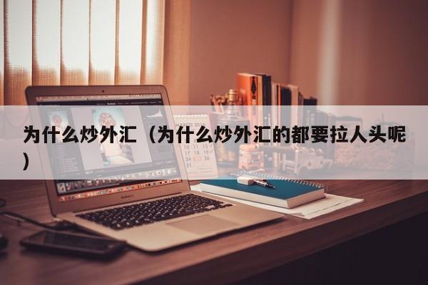 为什么炒外汇（为什么炒外汇的都要拉人头呢）