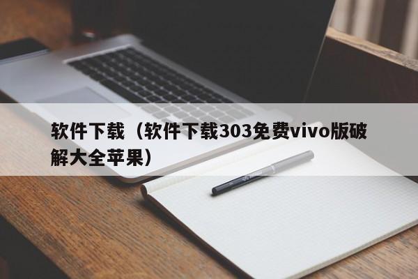 软件下载（软件下载303免费vivo版破解大全苹果）