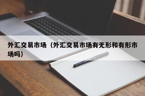 外汇交易市场（外汇交易市场有无形和有形市场吗）