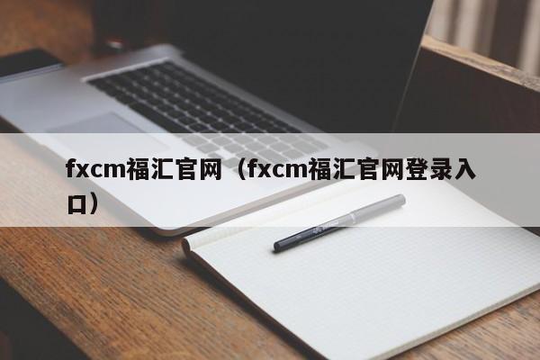 fxcm福汇官网（fxcm福汇官网登录入口）