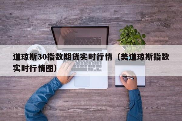 道琼斯30指数期货实时行情（美道琼斯指数实时行情图）