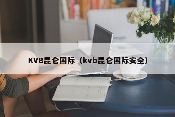 KVB昆仑国际（kvb昆仑国际安全）