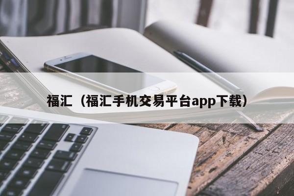 福汇（福汇手机交易平台app下载）