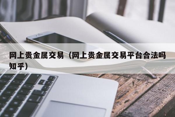 网上贵金属交易（网上贵金属交易平台合法吗知乎）
