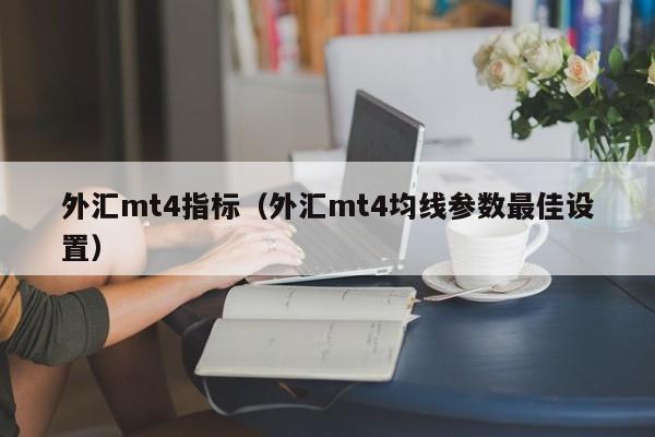 外汇mt4指标（外汇mt4均线参数最佳设置）