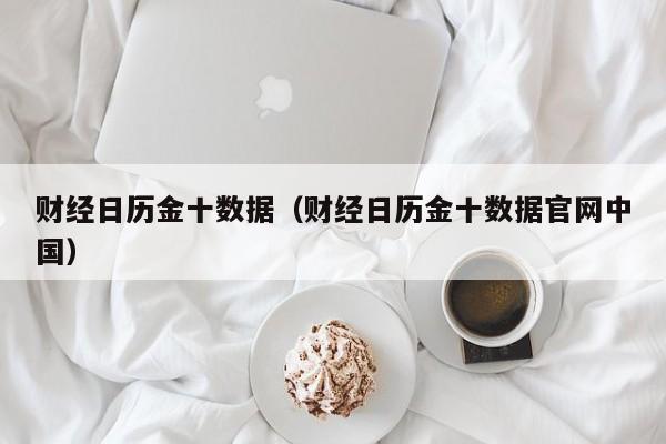 财经日历金十数据（财经日历金十数据官网中国）