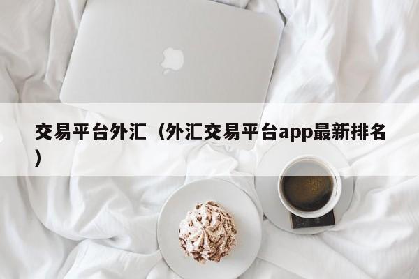 交易平台外汇（外汇交易平台app最新排名）