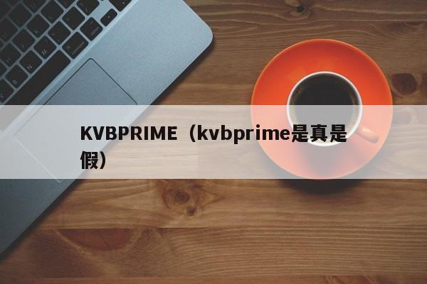 KVBPRIME（kvbprime是真是假）