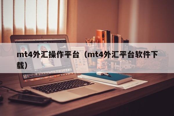 mt4外汇操作平台（mt4外汇平台软件下载）