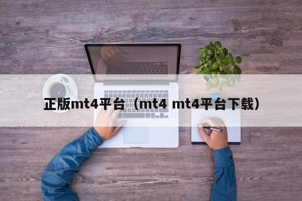 正版mt4平台（mt4 mt4平台下载）