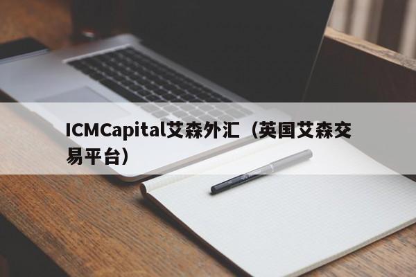 ICMCapital艾森外汇（英国艾森交易平台）