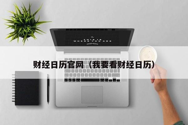 财经日历官网（我要看财经日历）