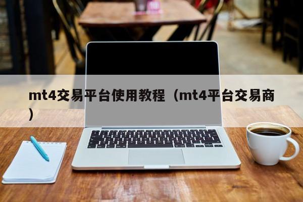 mt4交易平台使用教程（mt4平台交易商）