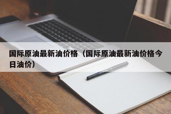 国际原油最新油价格（国际原油最新油价格今日油价）