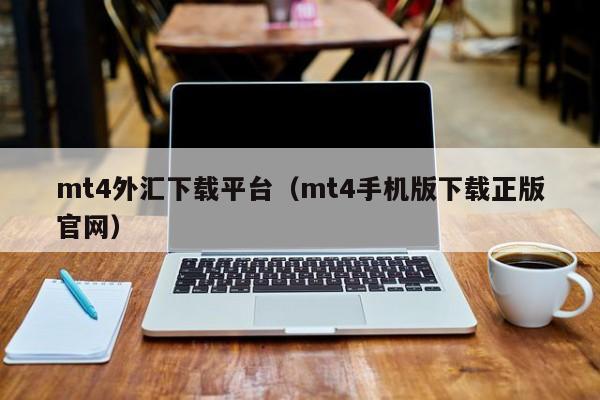 mt4外汇下载平台（mt4手机版下载正版官网）