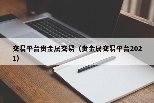 交易平台贵金属交易（贵金属交易平台2021）