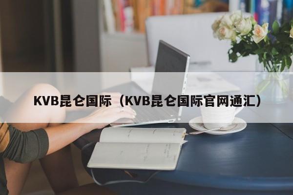 KVB昆仑国际（KVB昆仑国际官网通汇）