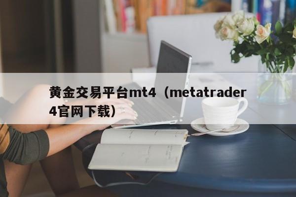 黄金交易平台mt4（metatrader4官网下载）