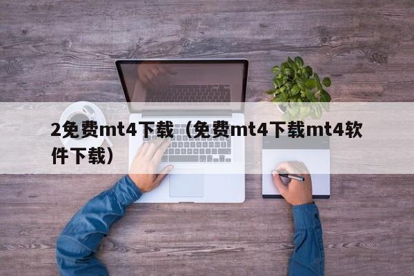 2免费mt4下载（免费mt4下载mt4软件下载）
